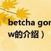 betcha gon know（關(guān)于betcha gon know的介紹）