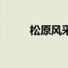松原風(fēng)采（關(guān)于松原風(fēng)采的介紹）
