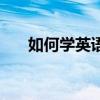 如何學(xué)英語零基礎(chǔ)入門（如何學(xué)英語）