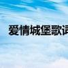愛(ài)情城堡歌詞(關(guān)于愛(ài)情城堡歌詞的介紹) 愛(ài)情城堡歌詞(關(guān)于愛(ài)情城堡歌詞的介紹)