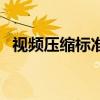 視頻壓縮標準（關于視頻壓縮標準的介紹）
