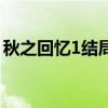 秋之回憶1結(jié)局（關(guān)于秋之回憶1結(jié)局的介紹）
