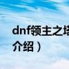 dnf領(lǐng)主之塔時間（關(guān)于dnf領(lǐng)主之塔時間的介紹）