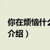 你在煩惱什么 mv(關(guān)于你在煩惱什么 mv的介紹) 你在煩惱什么 mv(關(guān)于你在煩惱什么 mv的介紹)