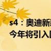 s4：奧迪新款S4到店實拍圖海外曝光，計劃今年將引入國內(nèi)銷售