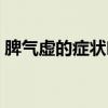 脾氣虛的癥狀吃什么中成藥（脾氣虛的癥狀）