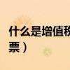 什么是增值稅電子普通發(fā)票（什么是增值稅發(fā)票）