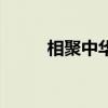 相聚中華（關(guān)于相聚中華的介紹）
