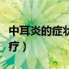 中耳炎的癥狀與治療方法（中耳炎的癥狀與治療）