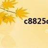 c8825d（關(guān)于c8825d的介紹）