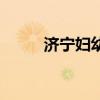 濟(jì)寧婦幼（關(guān)于濟(jì)寧婦幼的介紹）
