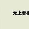 無上邪祖(關(guān)于無上邪祖的介紹) 無上邪祖(關(guān)于無上邪祖的介紹)