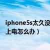 iphone5s太久沒用電充不進去怎么辦（iphone5s手機充不上電怎么辦）