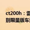 ct200h：雷克薩斯CT200h新增多彩生活特別限量版車型