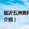 臨沂五洲男科醫(yī)院（關(guān)于臨沂五洲男科醫(yī)院的介紹）