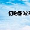 初吻甜滋滋（關(guān)于初吻甜滋滋的介紹）