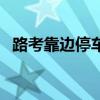 路考靠邊停車(關(guān)于路考靠邊停車的介紹) 路考靠邊停車(關(guān)于路考靠邊停車的介紹)
