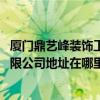 廈門鼎藝峰裝飾工程有限公司 廈門市世紀(jì)峰設(shè)計裝修工程有限公司地址在哪里 廈門鼎藝峰裝飾工程有限公司 廈門市世紀(jì)峰設(shè)計裝修工程有限公司地址在哪里