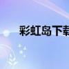 彩虹島下載(關于彩虹島下載的介紹) 彩虹島下載(關于彩虹島下載的介紹)