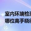 室內(nèi)環(huán)境檢測(cè)哪家可靠 室內(nèi)環(huán)境檢測(cè)中心 有哪位高手曉得 