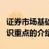 證券市場(chǎng)基礎(chǔ)知識(shí)重點(diǎn)（關(guān)于證券市場(chǎng)基礎(chǔ)知識(shí)重點(diǎn)的介紹）