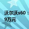 沃爾沃s60：沃爾沃全新S60售價(jià)28.69-46.19萬(wàn)元