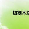 切割木塊（關(guān)于切割木塊的介紹）