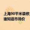 上海90平米裝修大概多少錢 上海90平米裝修費(fèi)用多少合適 誰(shuí)知道市場(chǎng)價(jià) 