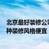 北京最好裝修公司有哪些 北京裝修公司哪個(gè)好 信用好的 哪種裝修風(fēng)格便宜 