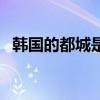 韓國(guó)的都城是（關(guān)于韓國(guó)的都城是的介紹）