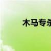 木馬專殺(關(guān)于木馬專殺的介紹) 木馬專殺(關(guān)于木馬專殺的介紹)