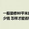 一般裝修80平米房子大概多少錢 北京135平方米裝修大概多少錢 怎樣才能省錢 