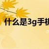 什么是3g手機(jī)（關(guān)于什么是3g手機(jī)的介紹）