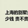 上海的別墅多少錢一棟 現(xiàn)在上海一棟別墅多少錢 貴不貴 上海的別墅多少錢一棟 現(xiàn)在上海一棟別墅多少錢 貴不貴
