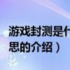 游戲封測是什么意思（關(guān)于游戲封測是什么意思的介紹）