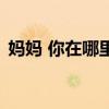媽媽 你在哪里(關于媽媽 你在哪里的介紹) 媽媽 你在哪里(關于媽媽 你在哪里的介紹)
