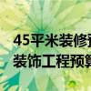 45平米裝修預(yù)算 哪個可提供東莞45平方新房裝飾工程預(yù)算表 
