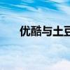 優(yōu)酷與土豆（關(guān)于優(yōu)酷與土豆的介紹）