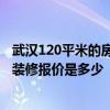 武漢120平米的房子多少錢 有武漢漢南區(qū)的朋友嗎 120平米裝修報(bào)價(jià)是多少 