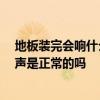 地板裝完會響什么原因 我家的地板剛裝好 但走上去會有響聲是正常的嗎 