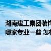 湖南建工集團(tuán)裝飾工程有限公司待遇怎么樣 湖南裝修施工隊(duì)哪家專業(yè)一些 怎樣才能更省錢啊 