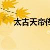 太古天帝傳（關(guān)于太古天帝傳的介紹）