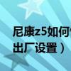 尼康z5如何恢復(fù)出廠設(shè)置（索尼Z3如何恢復(fù)出廠設(shè)置）