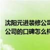 沈陽(yáng)元進(jìn)裝修公司好不好 問(wèn)一下沈陽(yáng)元進(jìn)裝飾裝修工程有限公司的口碑怎么樣 