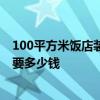 100平方米飯店裝修要多少錢(qián) 廣州100平方左右的飯店裝修要多少錢(qián) 