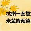杭州一套復(fù)式房子多少錢 杭州復(fù)式房100平米裝修預(yù)算是多少 杭州一套復(fù)式房子多少錢 杭州復(fù)式房100平米裝修預(yù)算是多少