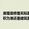 房屋裝修是實(shí)際面積還是建筑面積 裝修預(yù)算是以實(shí)際量房面積為準(zhǔn)還是建筑面積為準(zhǔn)！ 