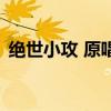 絕世小攻 原唱（關于絕世小攻 原唱的介紹）
