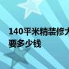 140平米精裝修大概多少錢 深圳140平米簡單裝修下來大概要多少錢 140平米精裝修大概多少錢 深圳140平米簡單裝修下來大概要多少錢