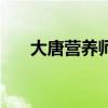 大唐營養(yǎng)師(關(guān)于大唐營養(yǎng)師的介紹) 大唐營養(yǎng)師(關(guān)于大唐營養(yǎng)師的介紹)